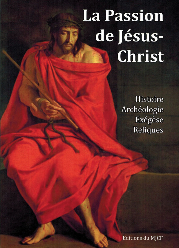 La Passion de Jésus-Christ (Histoire, archéologie, exégèse, reliques)